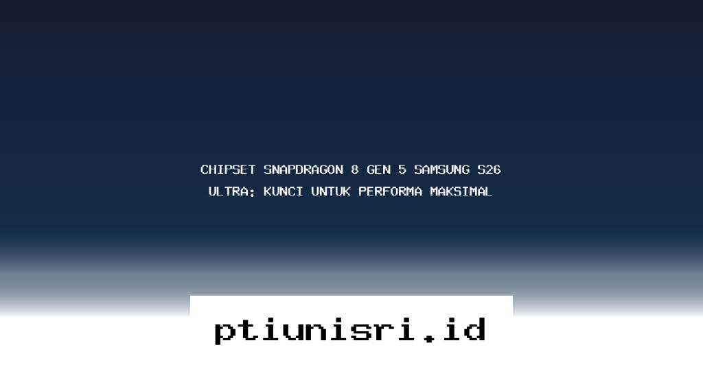 Rahasia Performa Gahar Samsung S26 Ultra Berkat Chipset Snapdragon 8 Gen 5 yang Luar Biasa!